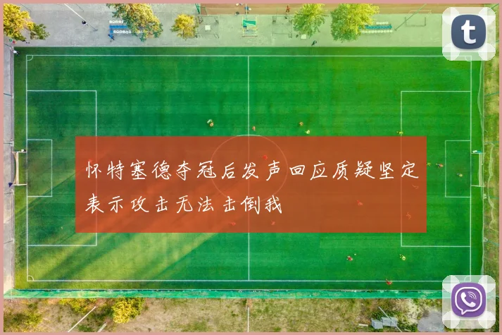 怀特塞德夺冠后发声回应质疑坚定表示攻击无法击倒我