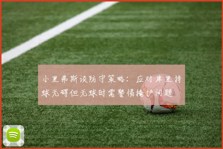 小里弗斯谈防守策略：应对库里持球无碍但无球时需警惕掩护问题