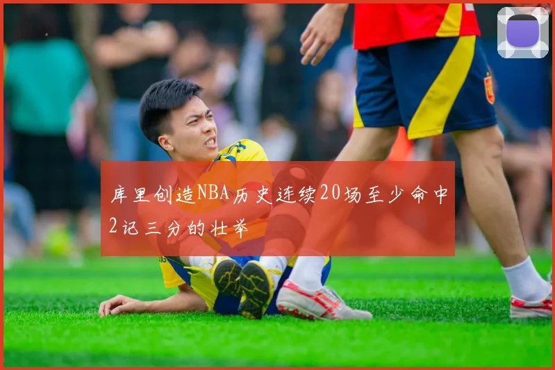 库里创造NBA历史连续20场至少命中2记三分的壮举