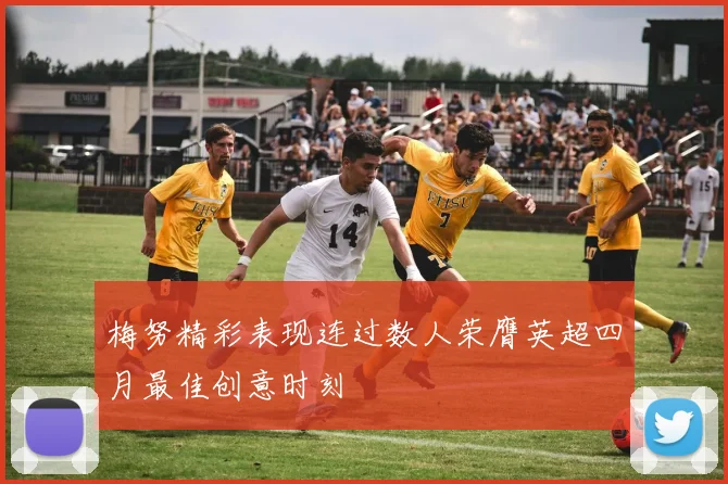 梅努精彩表现连过数人荣膺英超四月最佳创意时刻