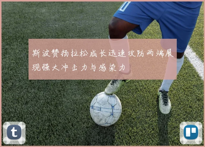斯波赞扬拉松成长迅速攻防两端展现强大冲击力与感染力