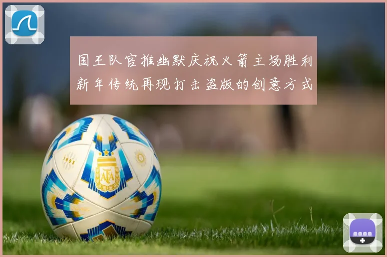 国王队官推幽默庆祝火箭主场胜利新年传统再现打击盗版的创意方式