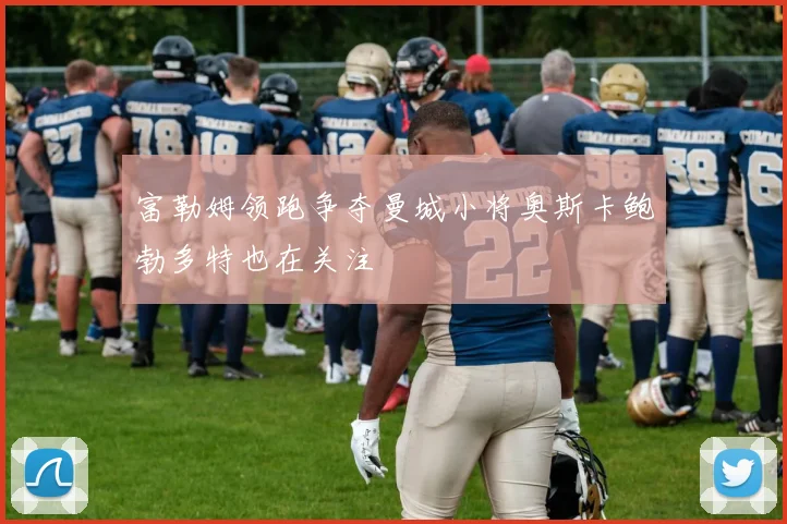 富勒姆领跑争夺曼城小将奥斯卡鲍勃多特也在关注