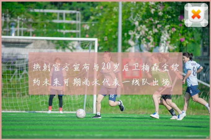 热刺官方宣布与20岁后卫梅森金续约未来可期尚未代表一线队出场
