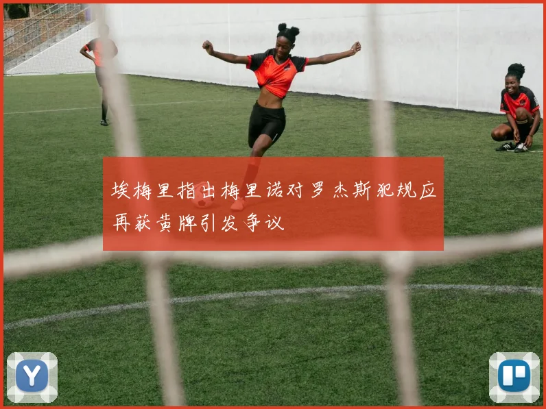 埃梅里指出梅里诺对罗杰斯犯规应再获黄牌引发争议
