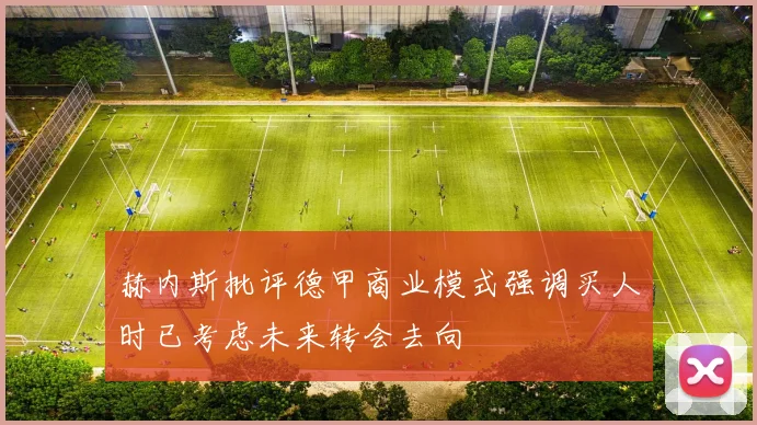 赫内斯批评德甲商业模式强调买人时已考虑未来转会去向