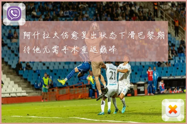 阿什拉夫伤愈复出状态下滑巴黎期待他无需手术重返巅峰