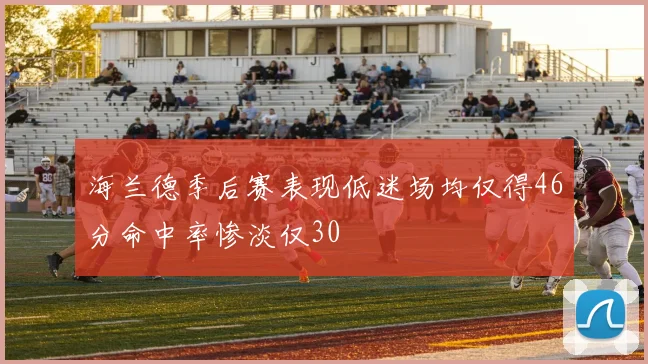 海兰德季后赛表现低迷场均仅得46分命中率惨淡仅30