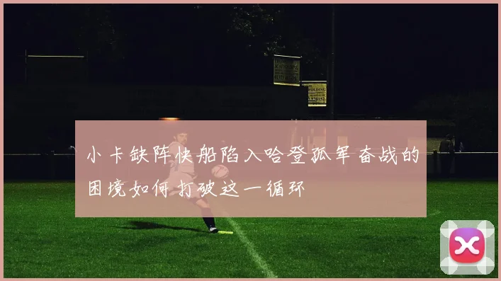 小卡缺阵快船陷入哈登孤军奋战的困境如何打破这一循环